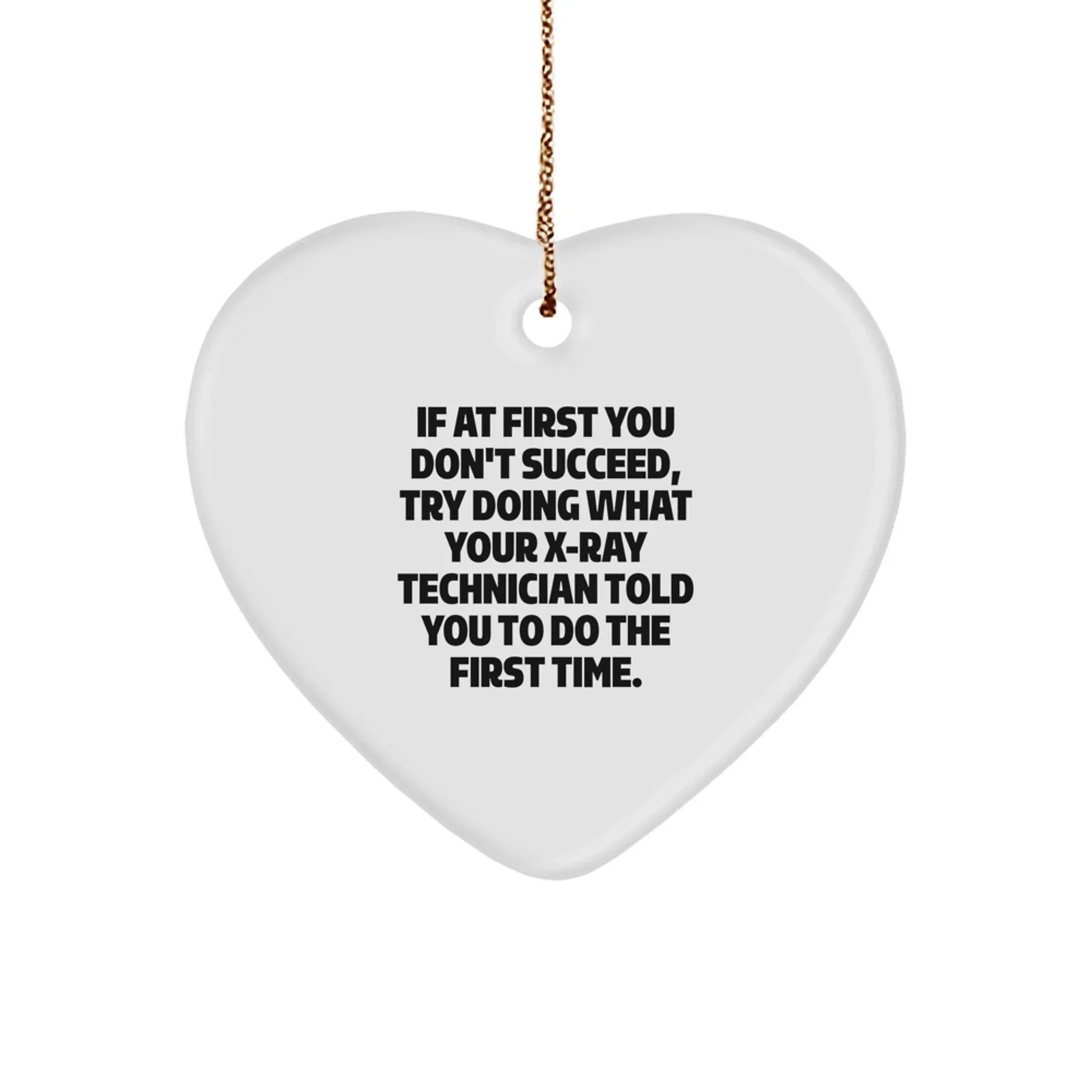 Funny X-Ray Technician Heart Ornament Gifts from Friends, Coworkers, Family for Christmas - If At First You Don't Succeed, Try Doing What Your X-ray Technician Told You To Do The First Time.