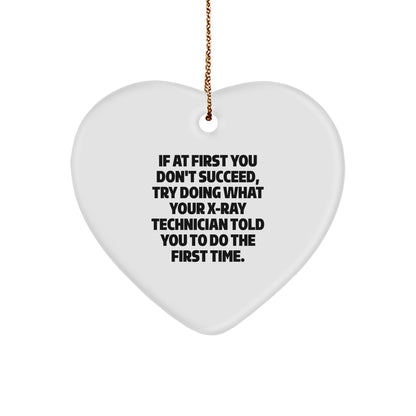 Funny X-Ray Technician Heart Ornament Gifts from Friends, Coworkers, Family for Christmas - If At First You Don't Succeed, Try Doing What Your X-ray Technician Told You To Do The First Time.