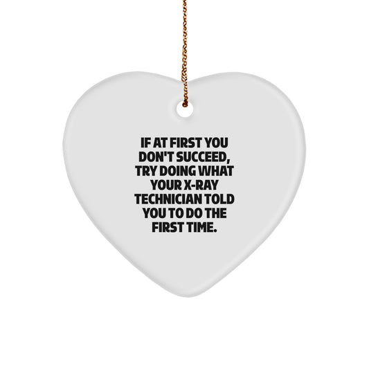 Funny X-Ray Technician Heart Ornament Gifts from Friends, Coworkers, Family for Christmas - If At First You Don't Succeed, Try Doing What Your X-ray Technician Told You To Do The First Time.