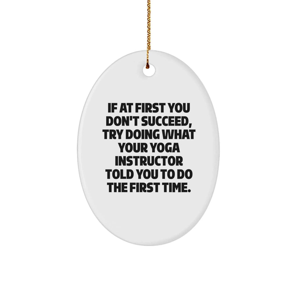 Funny Yoga Instructor Gifts from Friends - Oval Ornament with Quote 'If At First You Don't Succeed, Try Doing What Your Yoga Instructor Told You To Do The First Time.' for Christmas