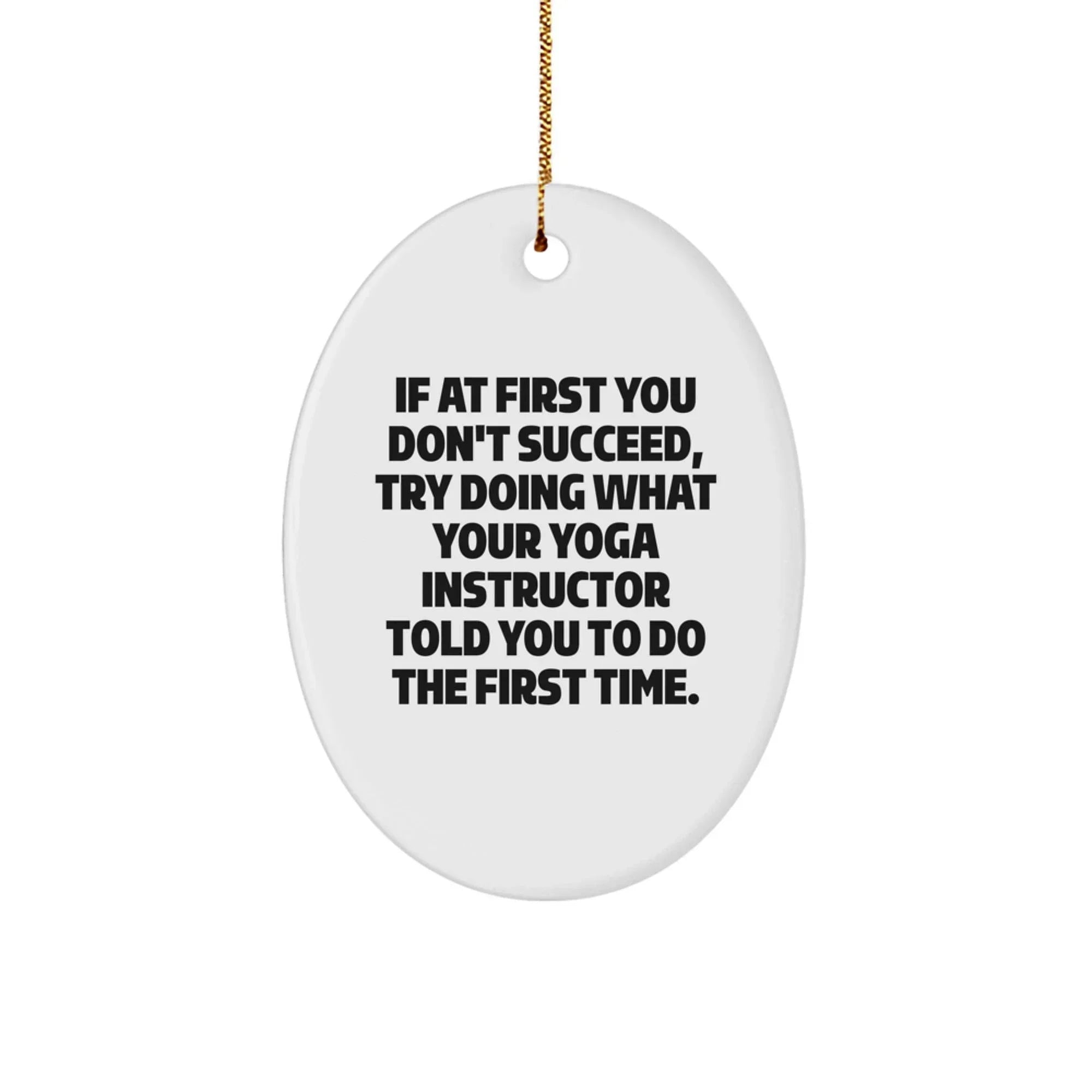 Funny Yoga Instructor Gifts from Friends - Oval Ornament with Quote 'If At First You Don't Succeed, Try Doing What Your Yoga Instructor Told You To Do The First Time.' for Christmas