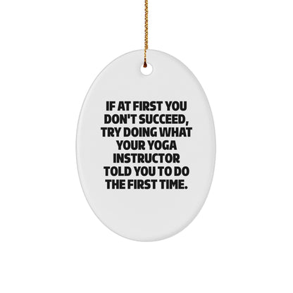 Funny Yoga Instructor Gifts from Friends - Oval Ornament with Quote 'If At First You Don't Succeed, Try Doing What Your Yoga Instructor Told You To Do The First Time.' for Christmas
