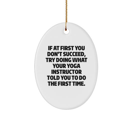 Funny Yoga Instructor Gifts from Friends - Oval Ornament with Quote 'If At First You Don't Succeed, Try Doing What Your Yoga Instructor Told You To Do The First Time.' for Christmas
