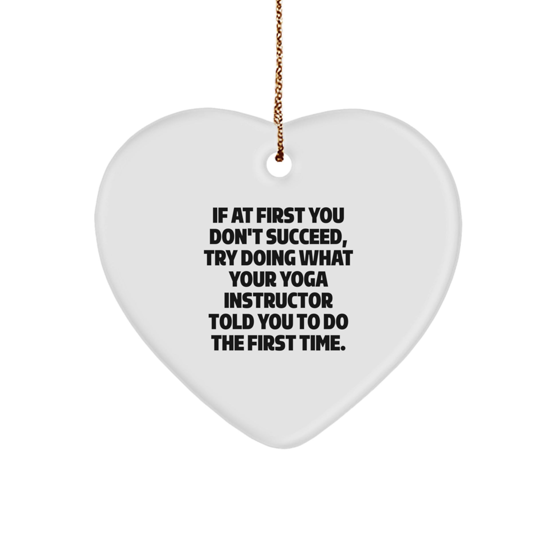 Funny Yoga Instructor Gifts from Men to Women - Heart Ornament for Christmas - 'If At First You Don't Succeed, Try Doing What Your Yoga Instructor Told You To Do The First Time.'