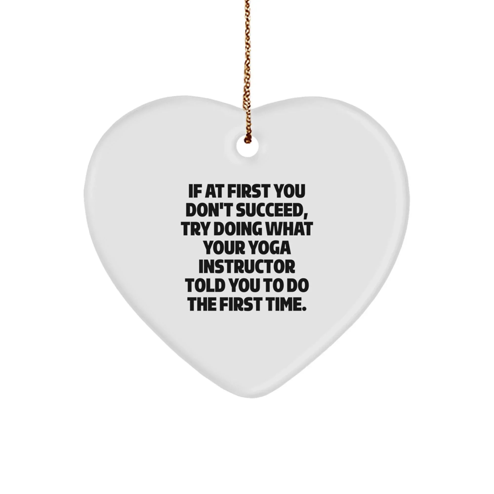Funny Yoga Instructor Gifts from Men to Women - Heart Ornament for Christmas - 'If At First You Don't Succeed, Try Doing What Your Yoga Instructor Told You To Do The First Time.'