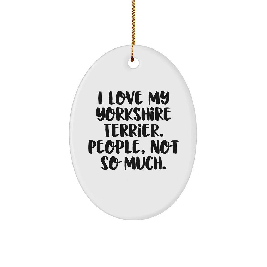 Funny Yorkshire Terrier Dog Oval Ornament Gifts from Friends for Christmas, 'I Love My Yorkshire Terrier. People, Not So Much.'