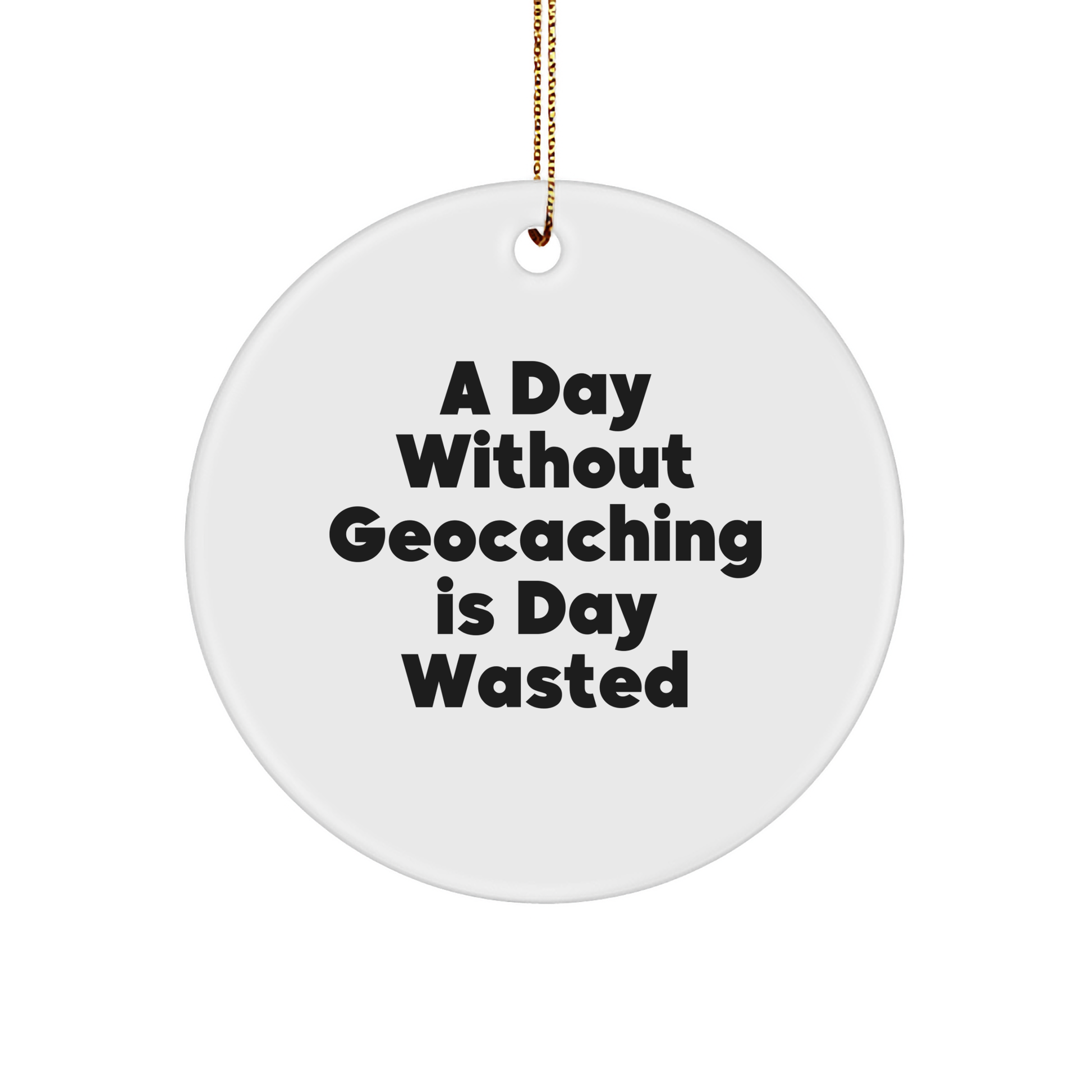 Geocaching Gifts for Men, Funny Circle Ornament, A Day Without Geocaching Is Day Wasted, Christmas Unique Gifts from Friends