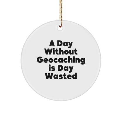 Geocaching Gifts for Men, Funny Circle Ornament, A Day Without Geocaching Is Day Wasted, Christmas Unique Gifts from Friends