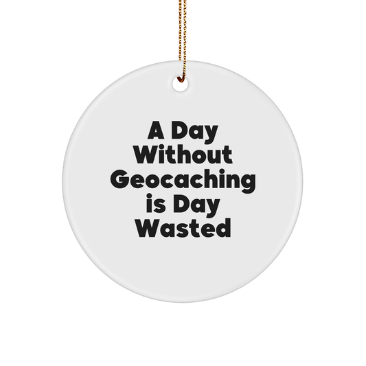 Geocaching Gifts for Men, Funny Circle Ornament, A Day Without Geocaching Is Day Wasted, Christmas Unique Gifts from Friends