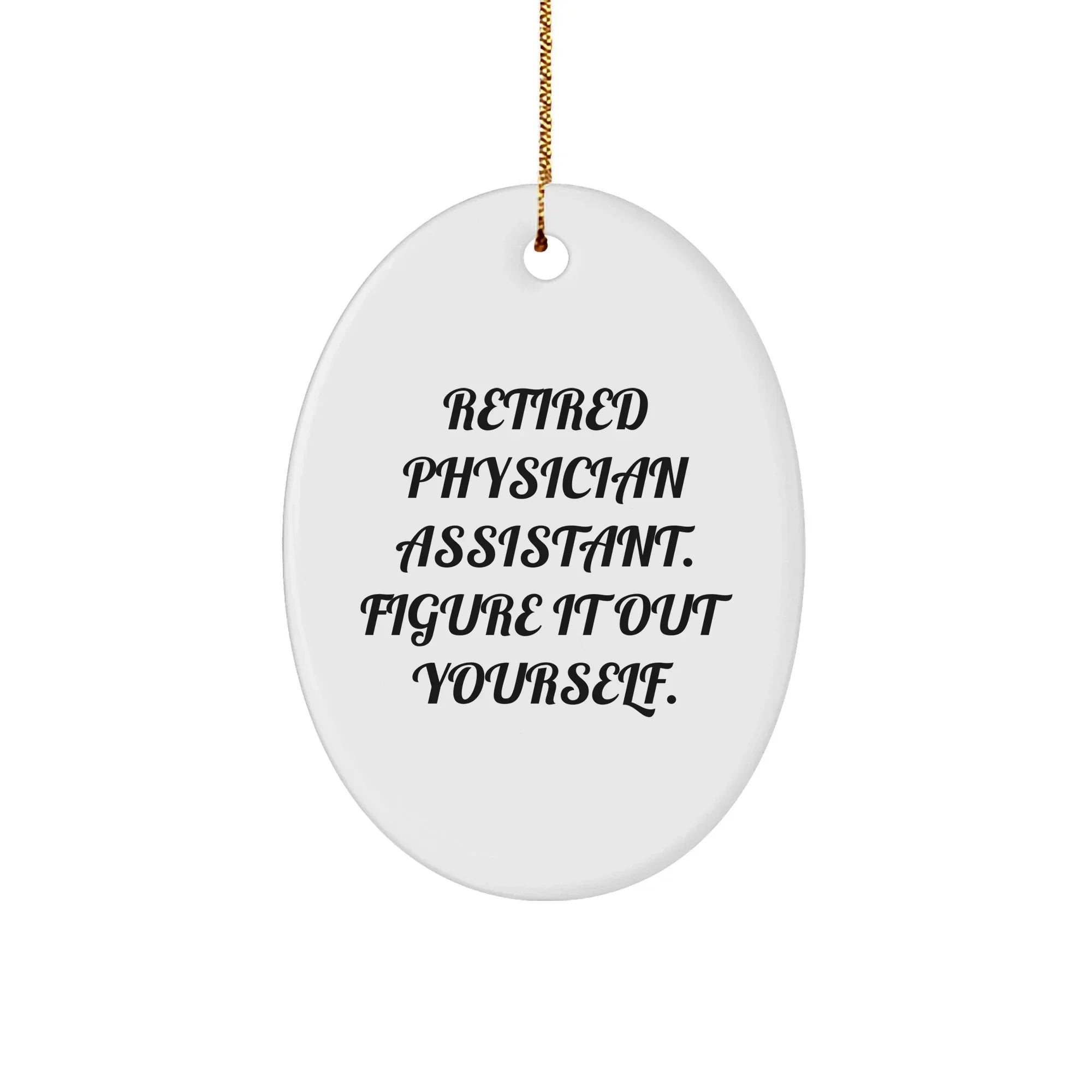 Gifts from Family, Friends, or Coworkers - 'Retired Physician Assistant. Figure It Out Yourself.' Oval Ornament, Christmas Unique Gifts for Physician Assistant, Men, or Women
