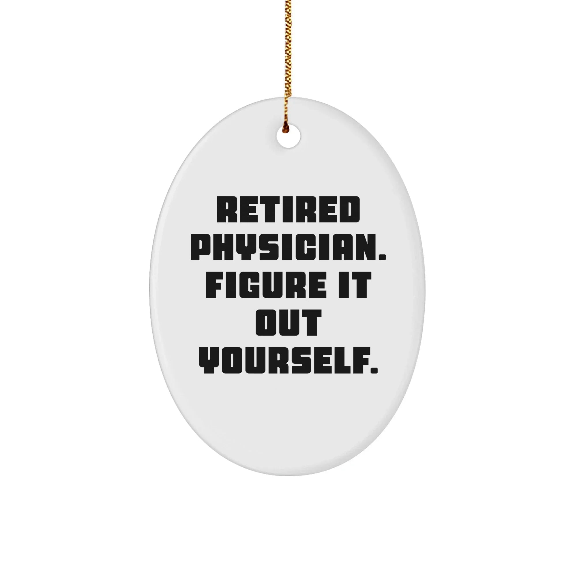 Gifts from Family, Friends, or Coworkers - 'Retired Physician. Figure It Out Yourself.' Oval Ornament for Physician, Christmas Unique Physicians Gifts