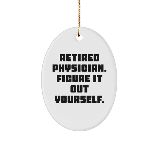 Gifts from Family, Friends, or Coworkers - 'Retired Physician. Figure It Out Yourself.' Oval Ornament for Physician, Christmas Unique Physicians Gifts