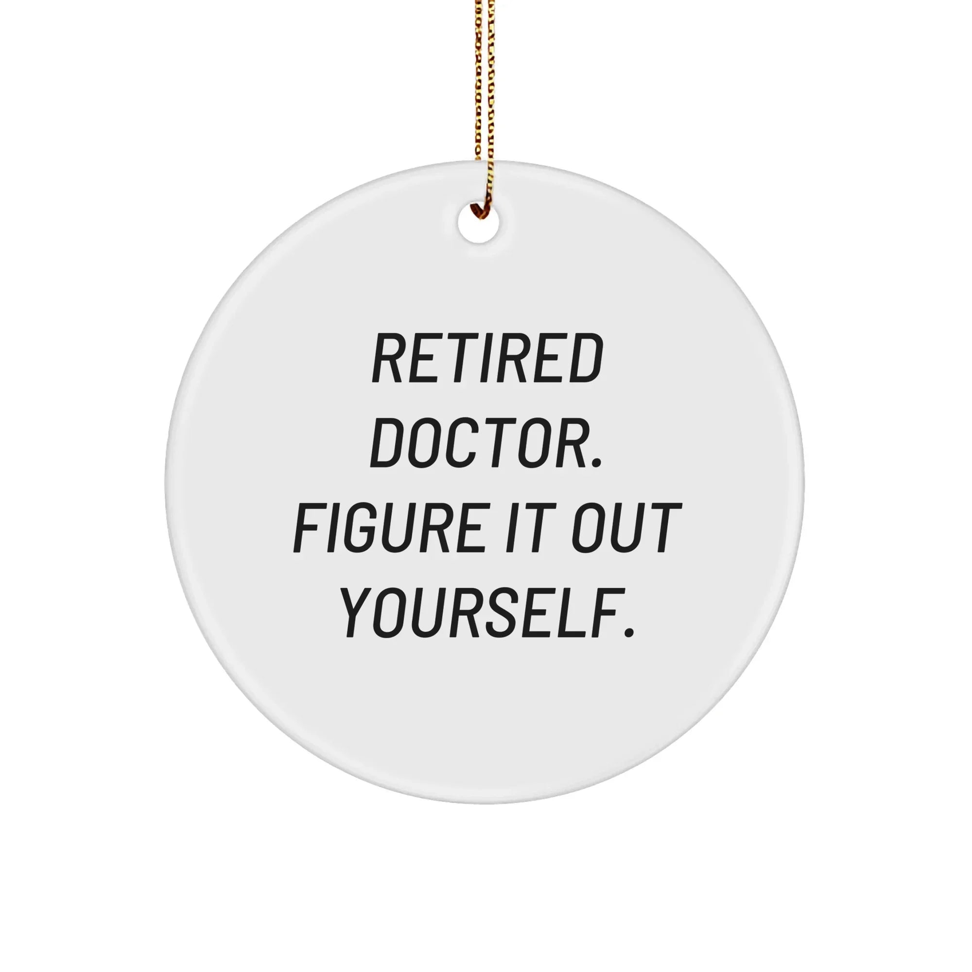 Gifts from Friends for Doctors, 'Retired Doctor. Figure It Out Yourself.' Circle Ornament, White, Christmas Decor, Doctor Gifts, Holiday Presents for Men