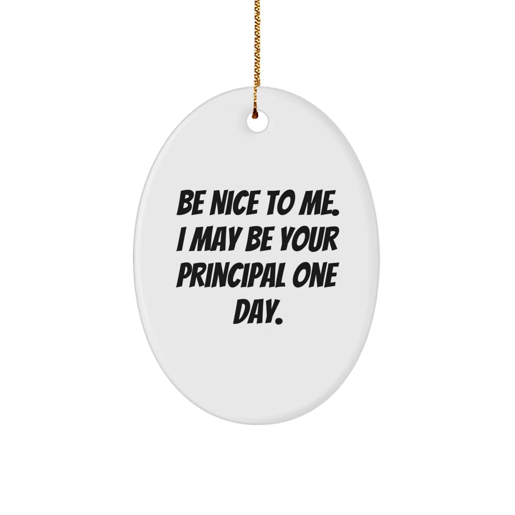 Gifts from Friends for Principals - Funny Oval Ornament, Be Nice To Me. I May Be Your Principal One Day., Christmas Unique Gifts