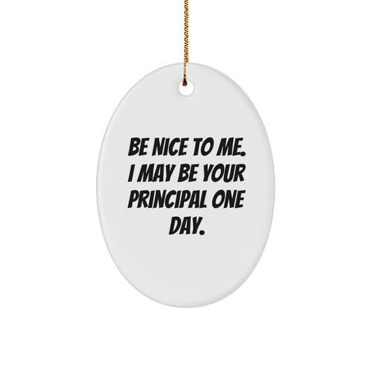 Gifts from Friends for Principals - Funny Oval Ornament, Be Nice To Me. I May Be Your Principal One Day., Christmas Unique Gifts