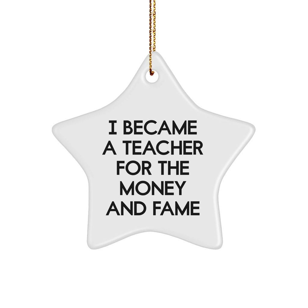 Gifts from Friends for Teacher Star Ornament - I Became A Teacher For The Money And Fame Funny Quote, Christmas Unique Teacher Gifts