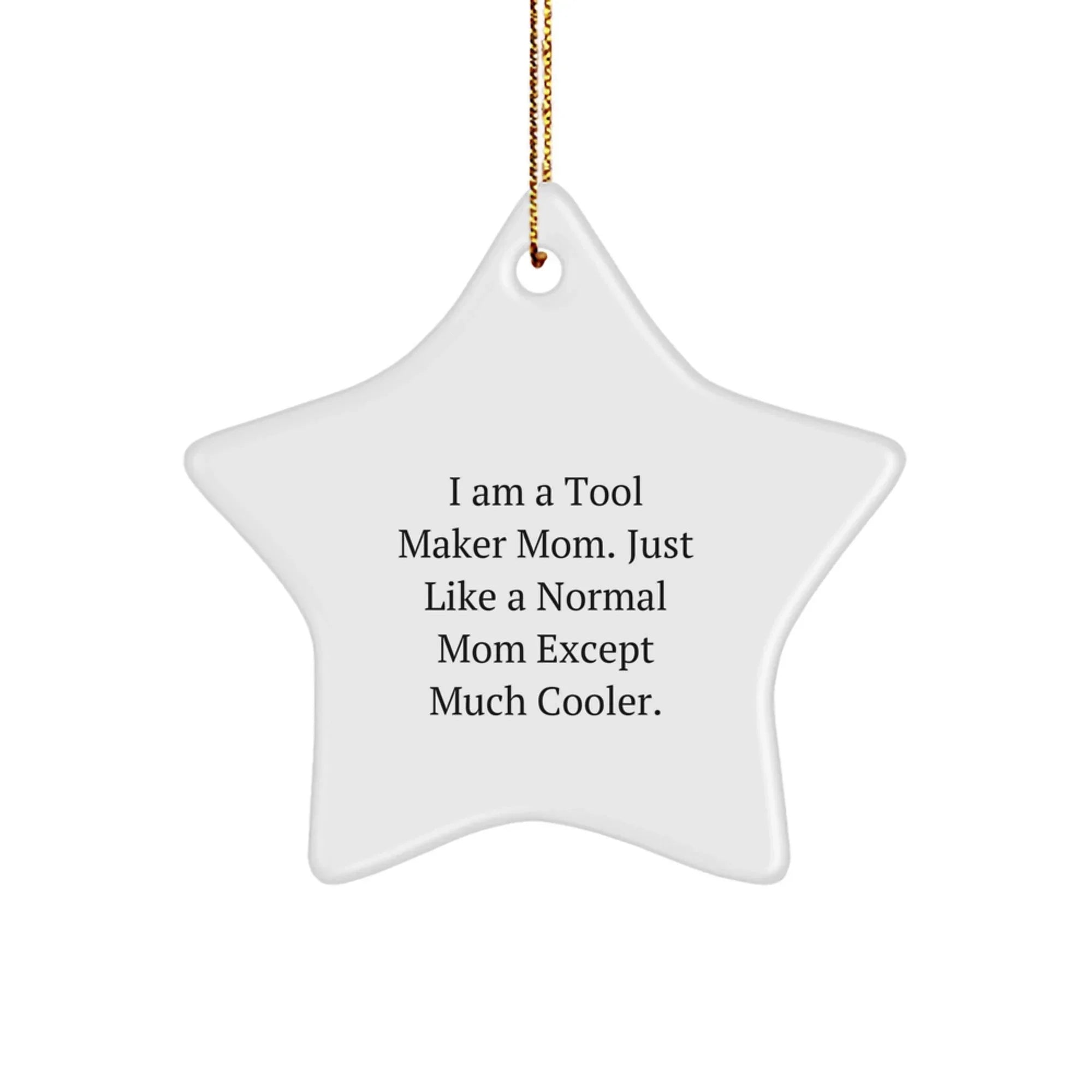 Gifts from Tool Maker Moms - Star Ornament for Tool Maker Friends and Family - 'I Am A Tool Maker Mom. Just Like A Normal Mom Except Much Cooler.'