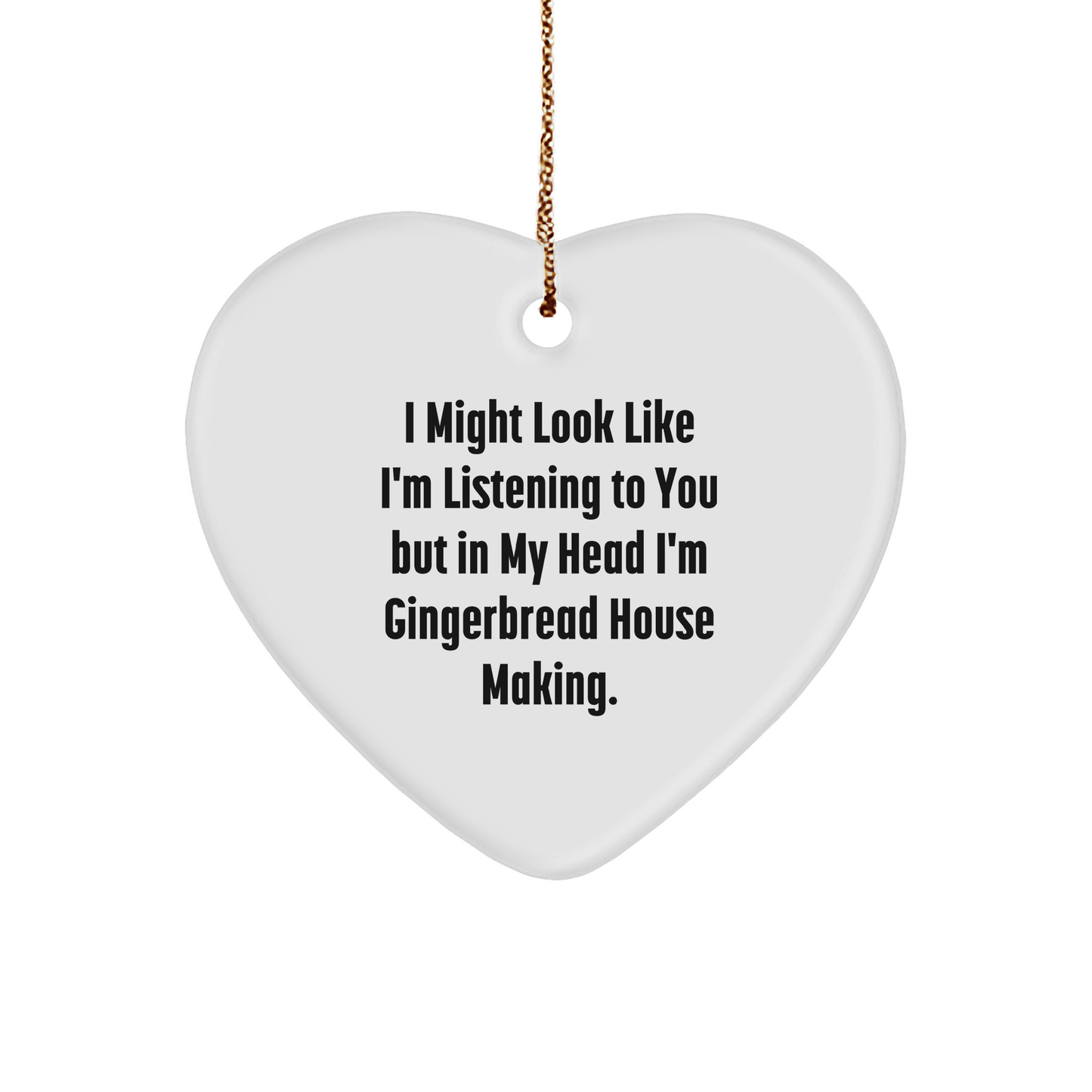 Gingerbread House Making Fun Heart Ornament, 'I Might Look Like I'm Listening To You But In My Head I'm Gingerbread House Making',