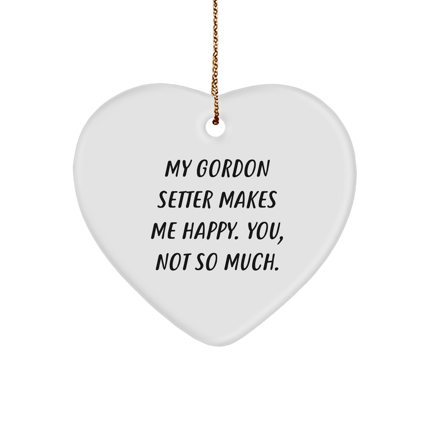 Gordon Setter Dog Lover's Funny Gift, Heart Ornament for Christmas, 'My Gordon Setter Makes Me Happy. You, Not So Much.'