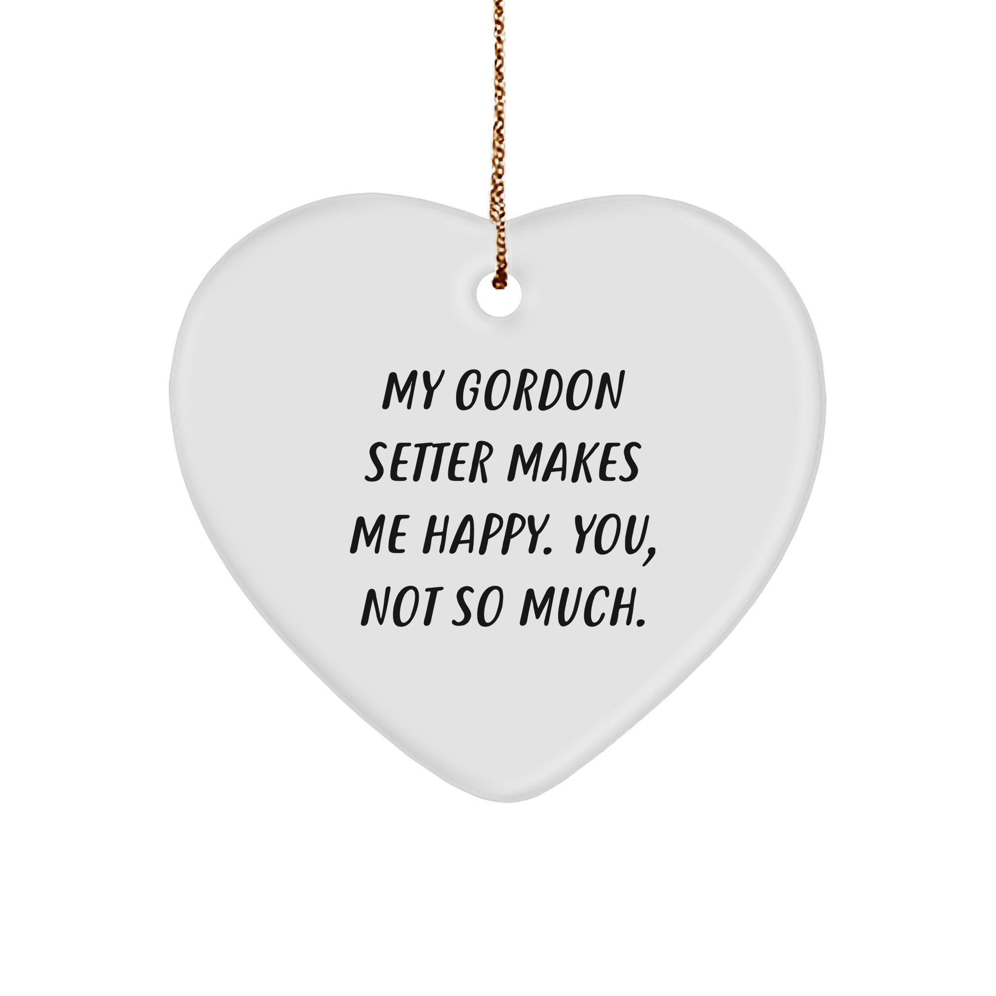 Gordon Setter Dog Lover's Funny Gift, Heart Ornament for Christmas, 'My Gordon Setter Makes Me Happy. You, Not So Much.'
