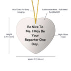 Funny Reporter Heart Ornament Gifts - Be Nice To Me. I May Be Your Reporter One Day., Heart Shaped, Christmas Unique Gifts