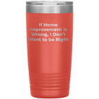 Home Improvement Enthusiasts Gifts from Friends, Family, or Coworkers - If Home Improvement Is Wrong. I Don't Want To Be Right. Christmas Unique Home Improvement Tumbler