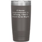 Home Improvement Enthusiasts Gifts from Friends, Family, or Coworkers - If Home Improvement Is Wrong. I Don't Want To Be Right. Christmas Unique Home Improvement Tumbler