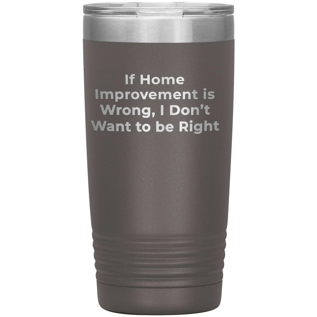 Home Improvement Enthusiasts Gifts from Friends, Family, or Coworkers - If Home Improvement Is Wrong. I Don't Want To Be Right. Christmas Unique Home Improvement Tumbler