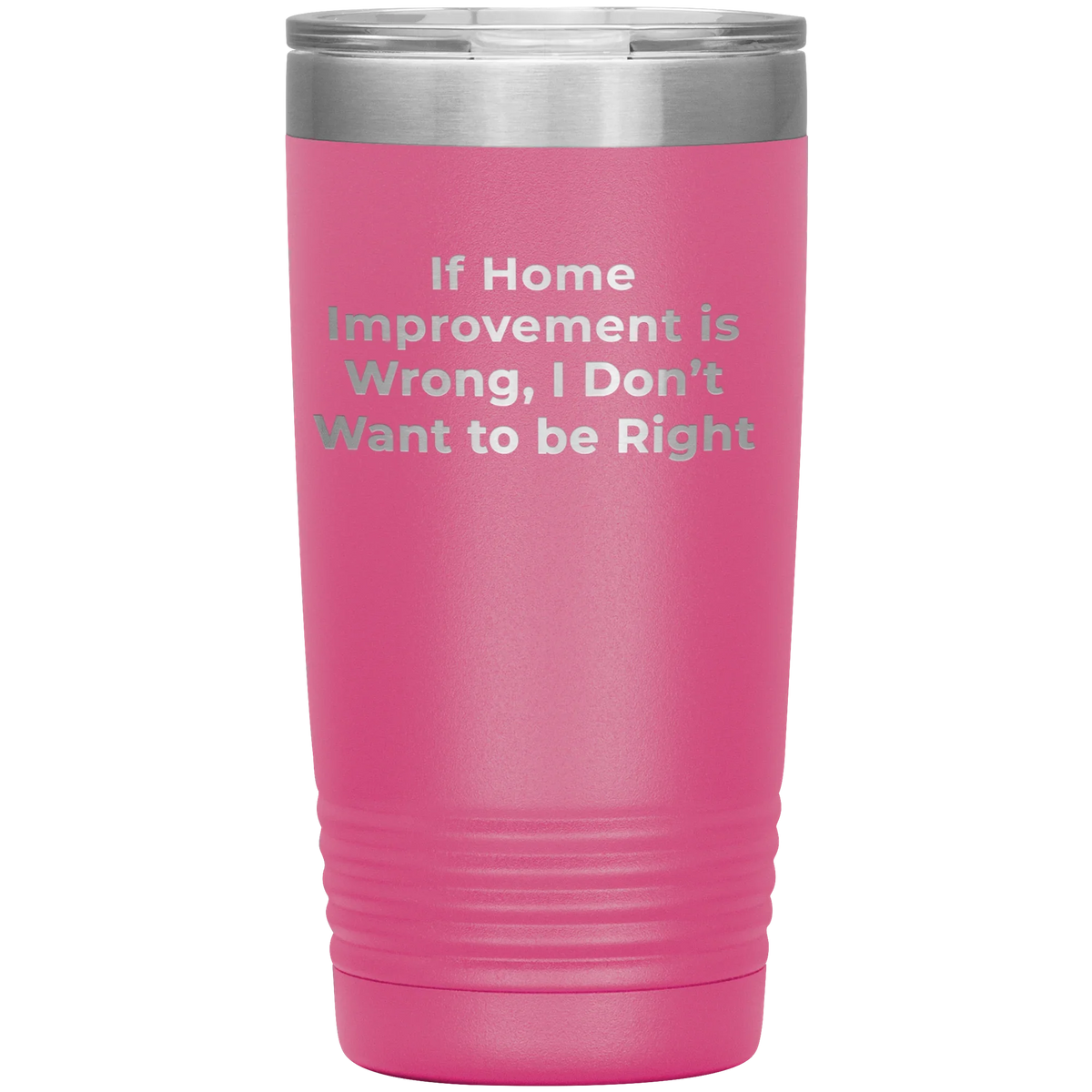 Home Improvement Enthusiasts Gifts from Friends, Family, or Coworkers - If Home Improvement Is Wrong. I Don't Want To Be Right. Christmas Unique Home Improvement Tumbler