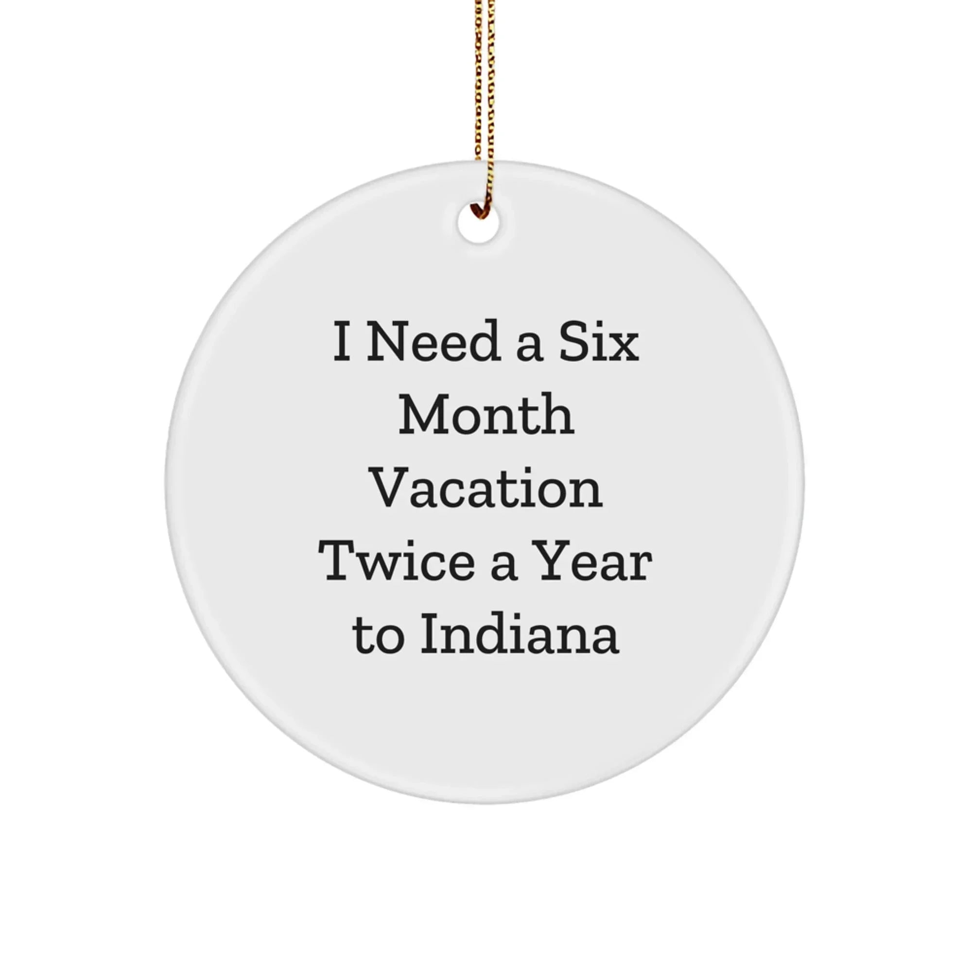 Indiana Circle Christmas Tree Ornament, 'I Need A Six Month Vacation Twice A Year' Funny Quote Gifts
