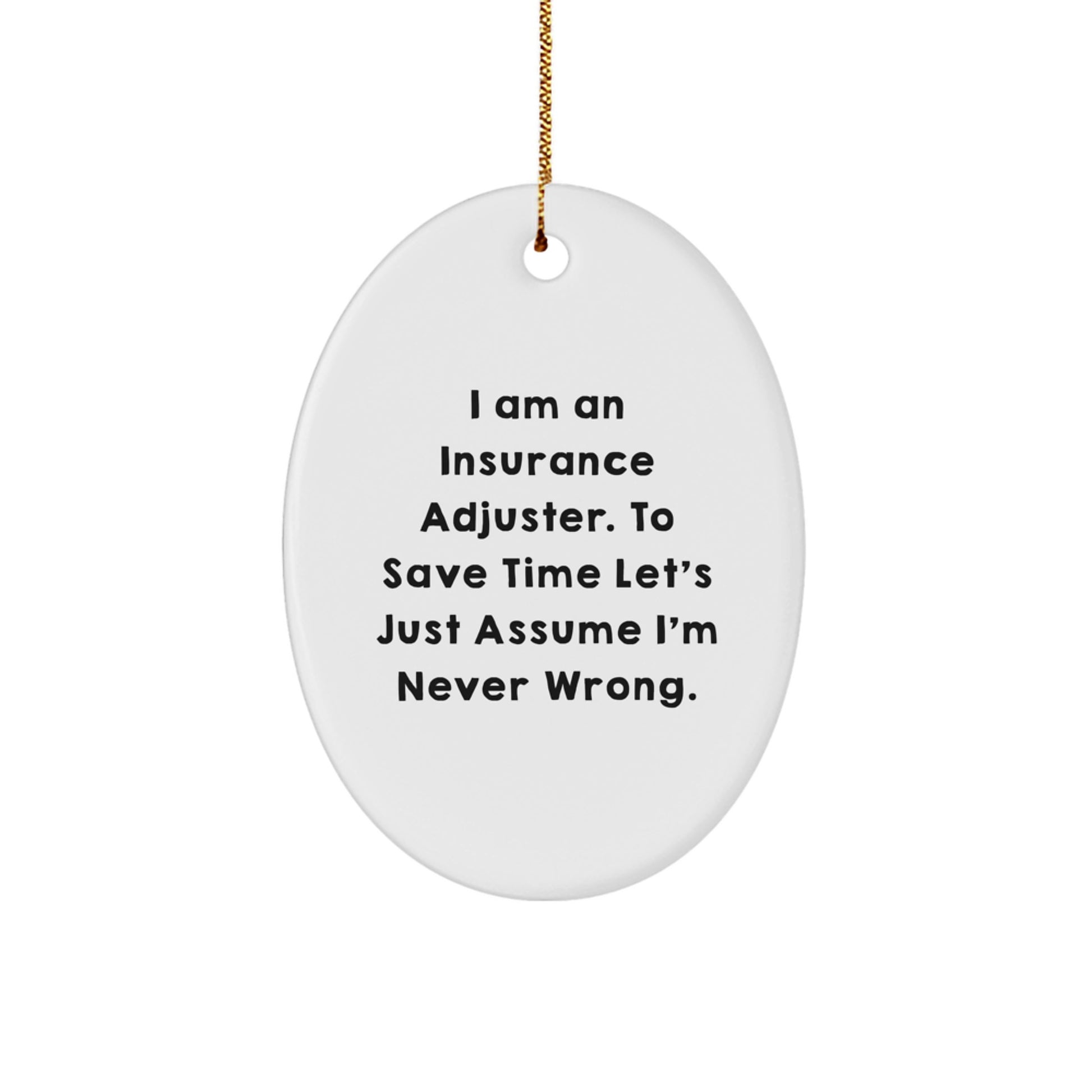 Insurance Adjuster Gifts from Friends - 'I Am An Insurance Adjuster. To Save Time Let's Just Assume I'm Never Wrong.' Oval Ornament for Christmas