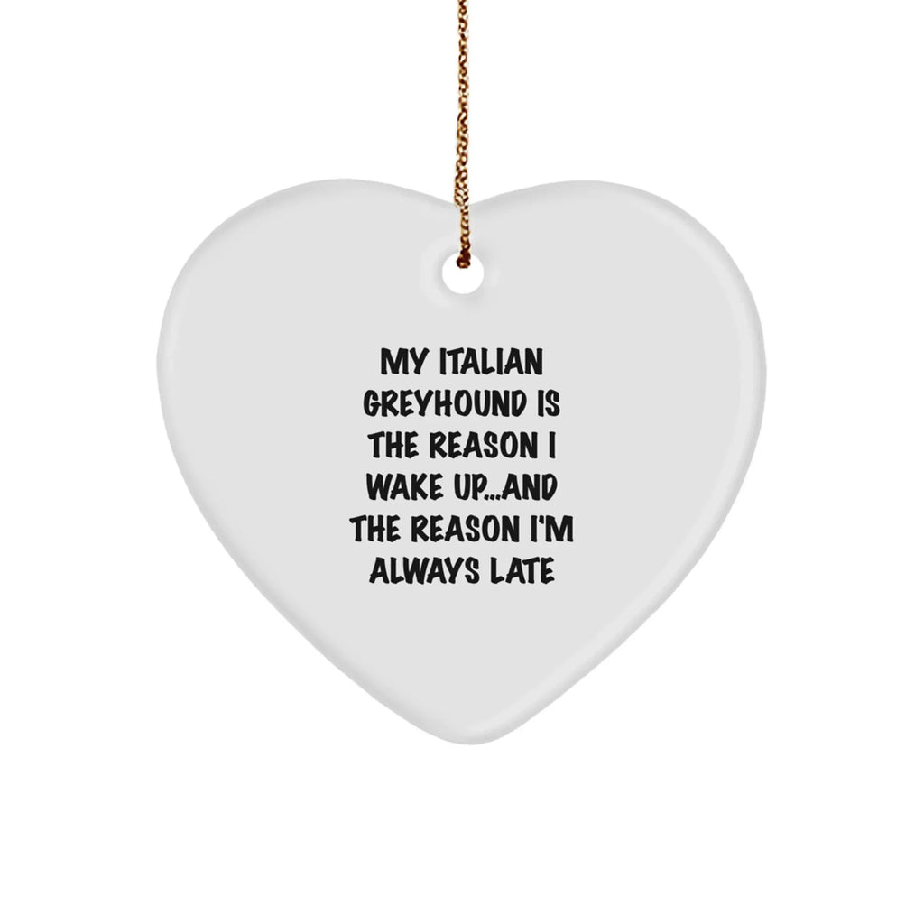 Italian Greyhound Dog Heart Ornament My Italian Greyhound Is The Reason I Wake Up...and The Reason I'm Always Late Christmas Gifts
