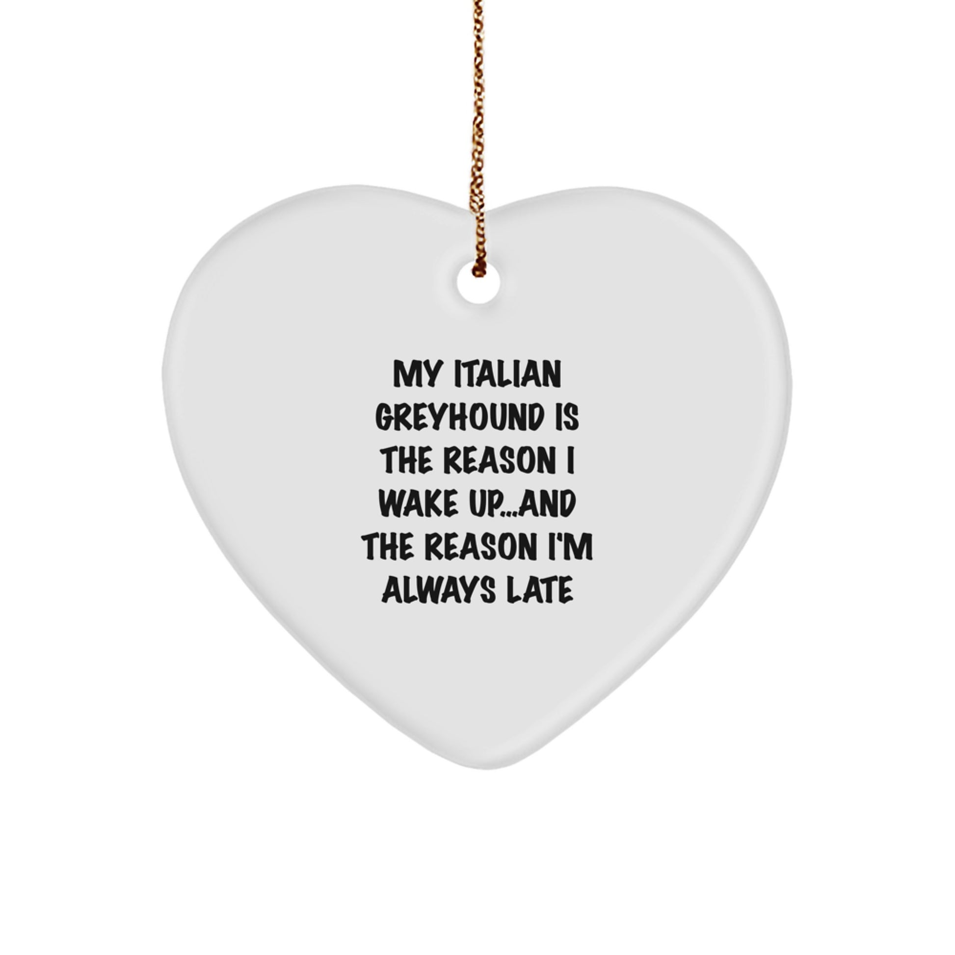 Italian Greyhound Dog Heart Ornament My Italian Greyhound Is The Reason I Wake Up...and The Reason I'm Always Late Christmas Gifts
