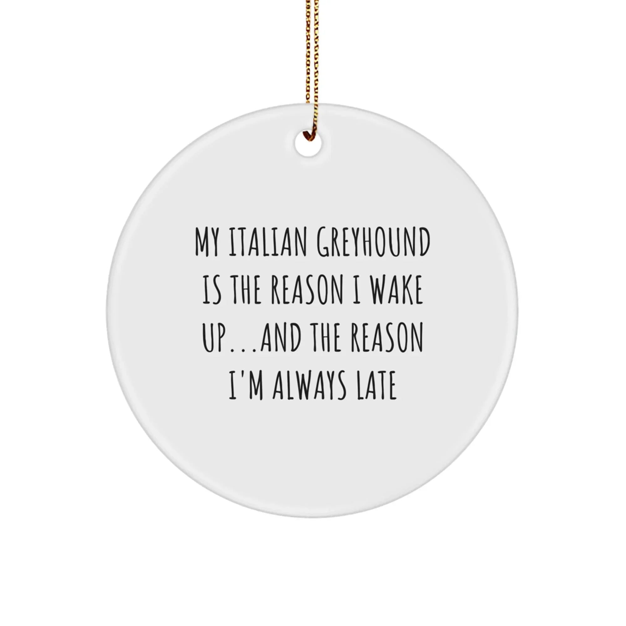 Italian Greyhound Dog Lovers Funny Circle Ornament My Italian Greyhound Is The Reason I Wake Up...and The Reason I'm Always Late Christmas Gifts