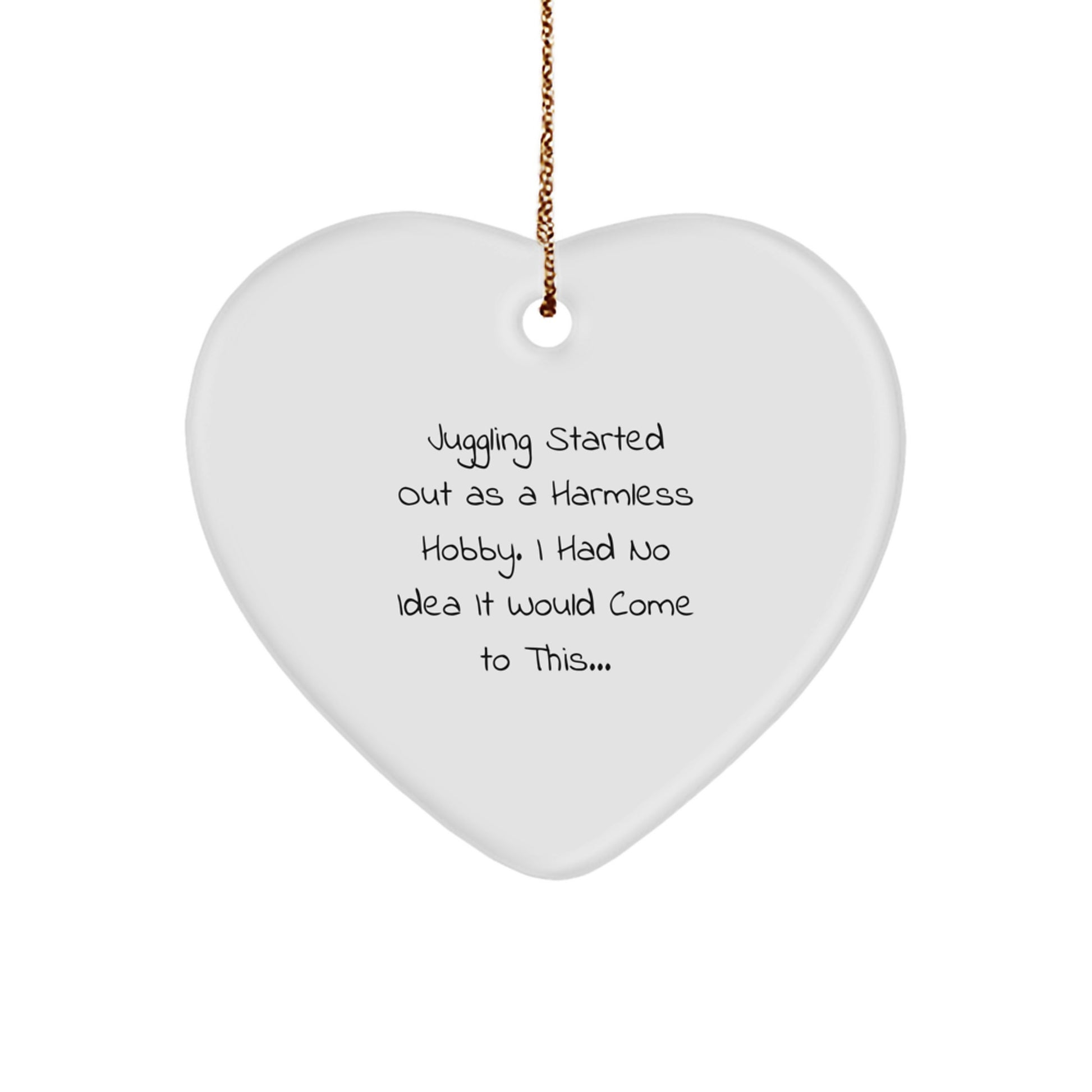Juggling Gifts for Men or Women - Heart Ornament from Friends or Family - Funny Quote 'Juggling Started Out As A Harmless Hobby. I Had No Idea It Would Come To This...' - Christmas Unique Gifts