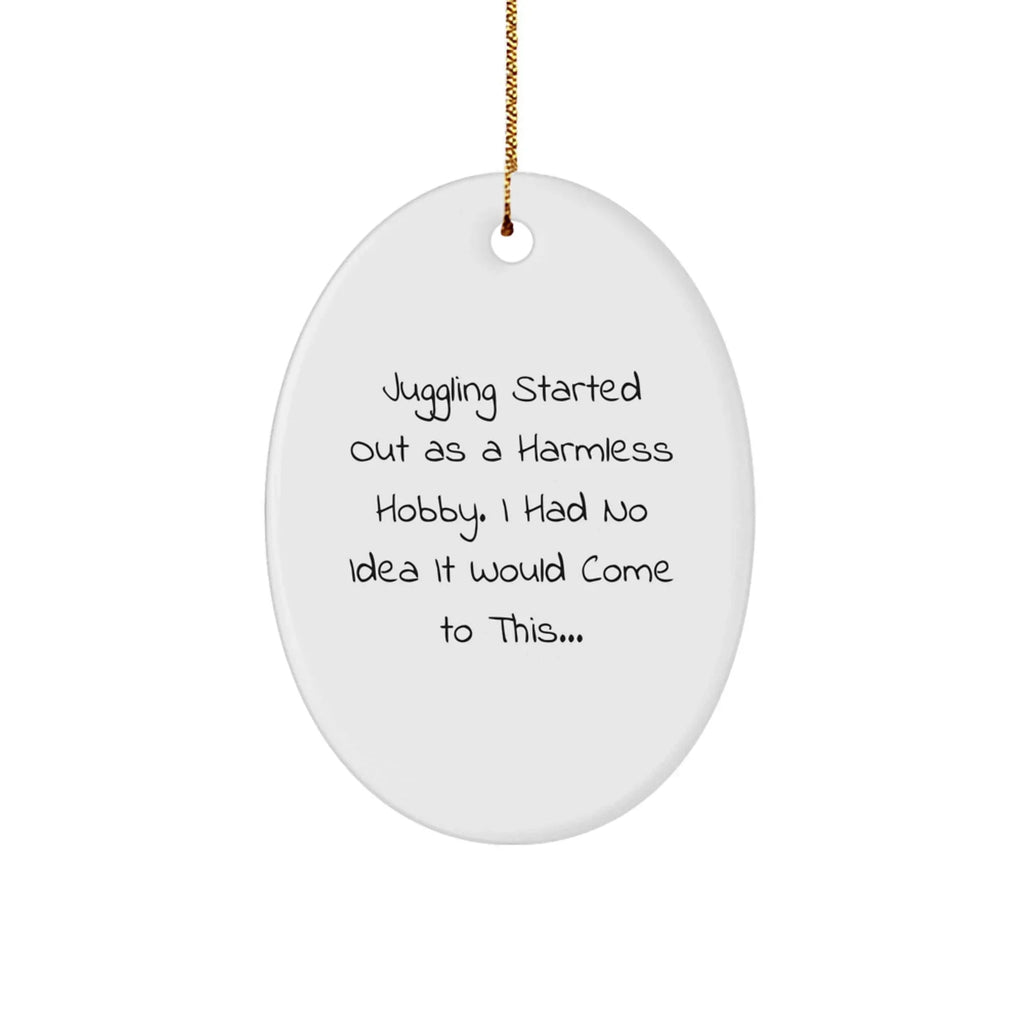 Juggling Gifts from Friends - Funny Oval Ornament for Juggling Enthusiasts, Christmas Unique Gifts for Men, Women, Family, and Coworkers - 'Juggling Started Out As A Harmless Hobby...'