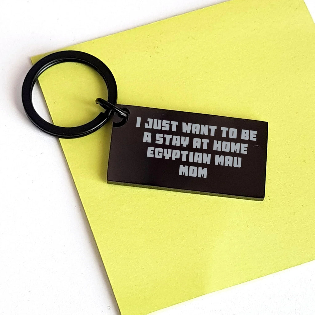 Egyptian Mau Cat Mom's Funny Gift for Dad, 'I Just Want To Be A Stay At Home Egyptian Mau Mom' Keychain, Black Stainless Steel, 1.57 x 0.87 inches, Gift from Mom to Dad, Father's Day Unique Gifts