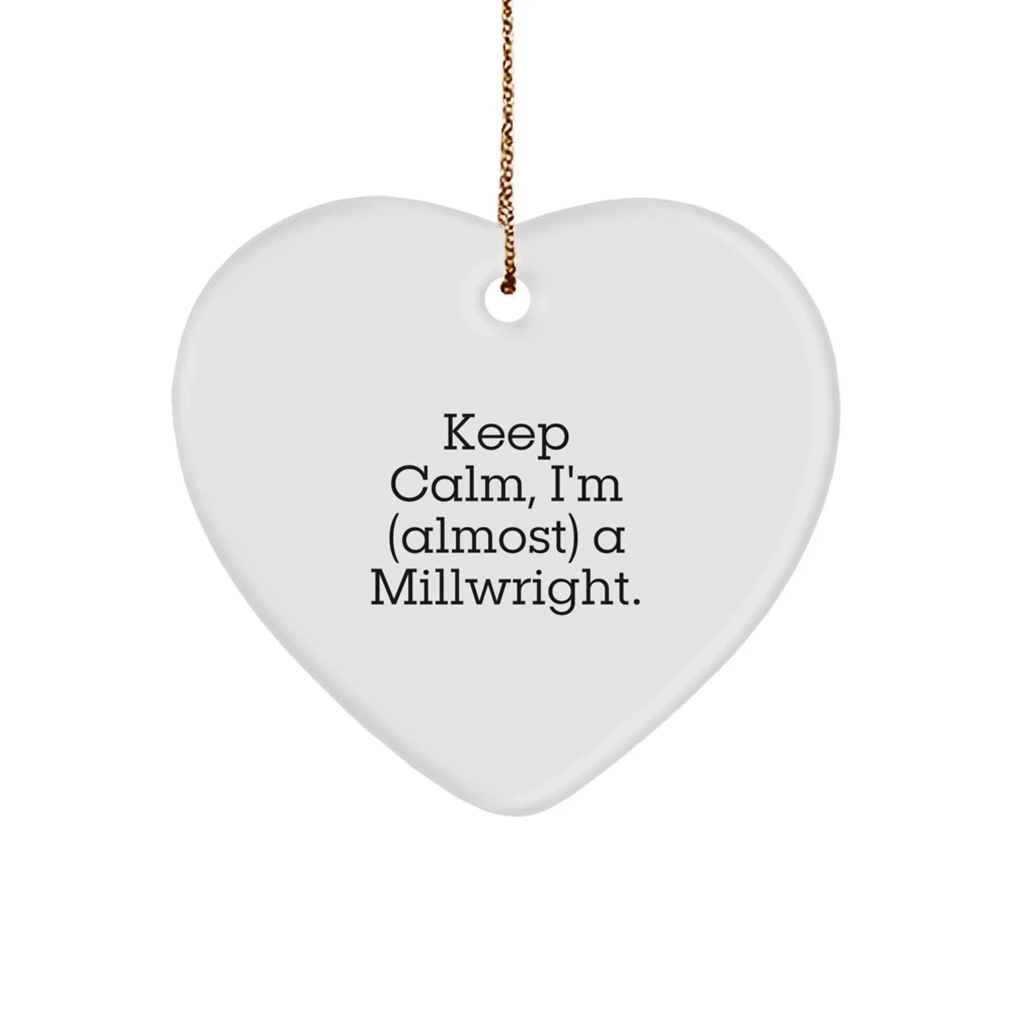 Keep Calm, I'm (almost) A Millwright. Funny Millwright Gifts, Heart Ornament, Christmas Unique Gifts from Friends, Christmas Unique Gifts for Millwright, Men, Women