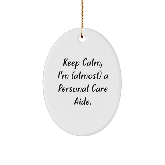 Keep Calm, I'm (almost) A Personal Care Aide! Oval Ornament Gifts from Family to Personal Care Aide, Christmas Unique Gifts for Friends