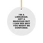 Librarian Gifts from Friends, Funny Circle Ornament for Christmas, I'm A Librarian. Not A Magician But I Can See Why You Might Be Confused.