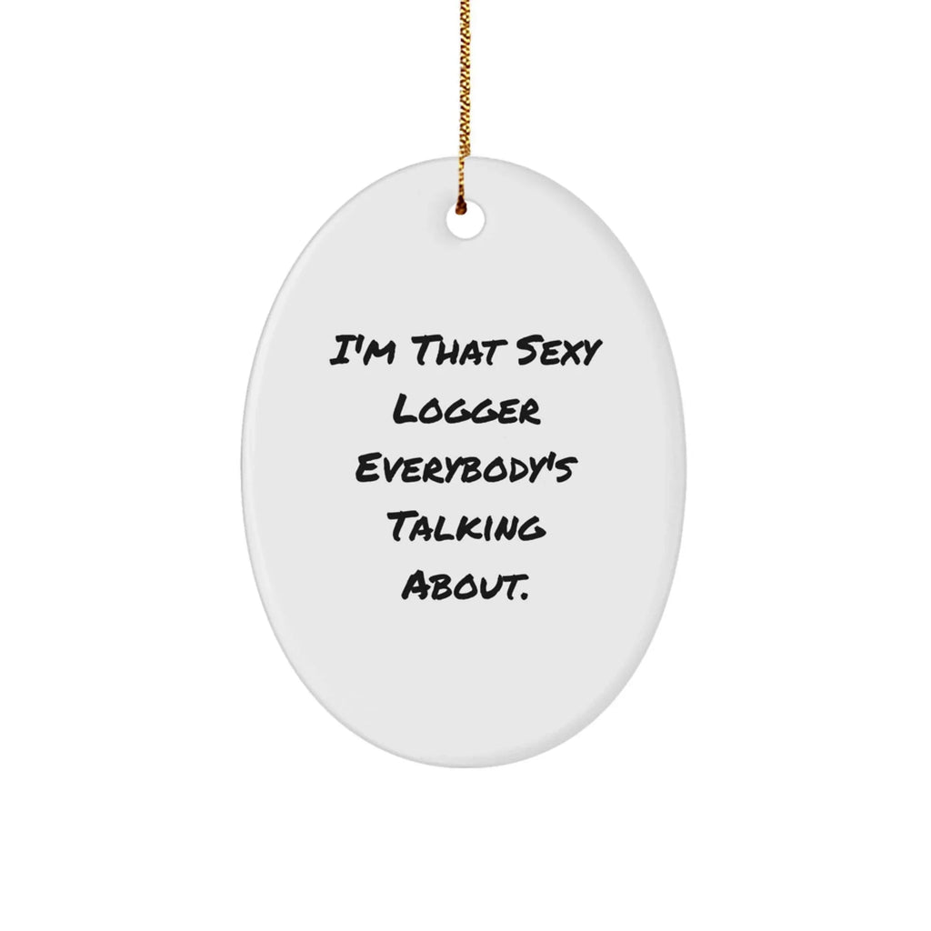 Logger Gifts from Friends, Funny Oval Ornament for Christmas Unique Gifts, I'm That Sexy Logger Everybody's Talking About.