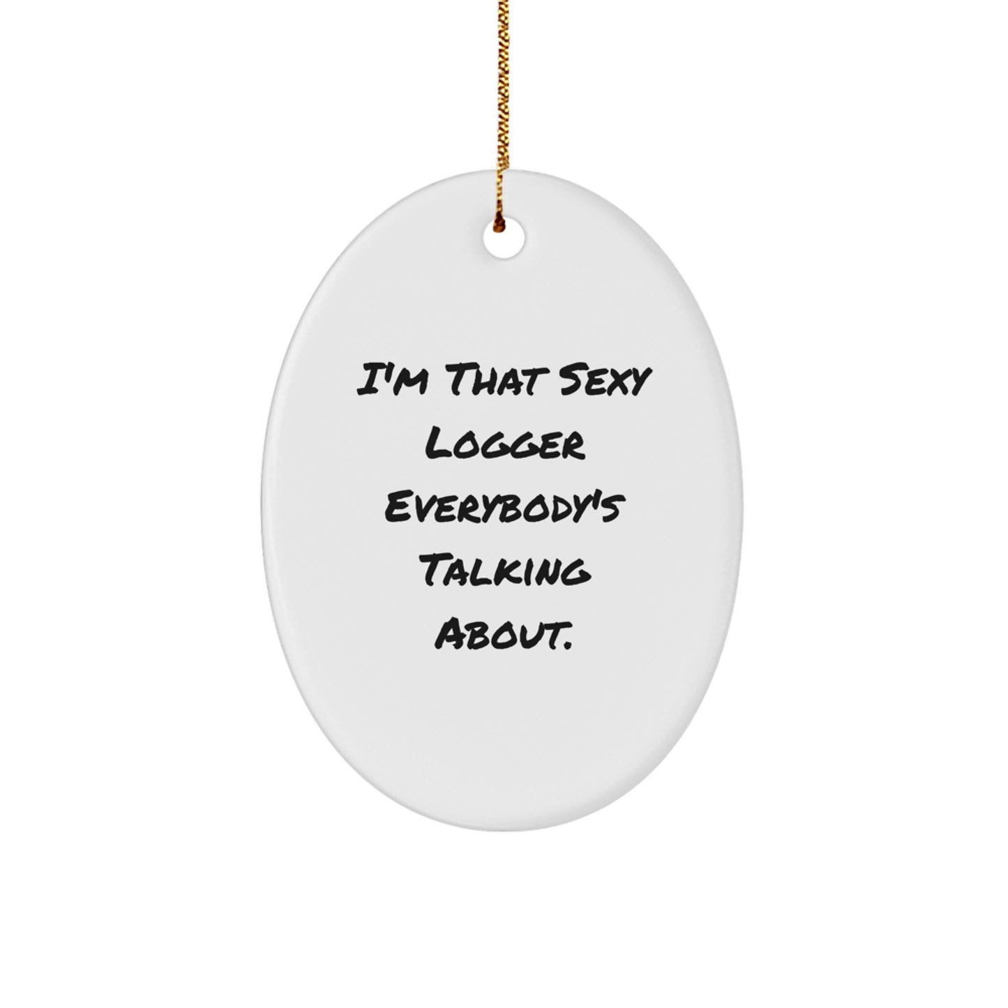 Logger Gifts from Friends, Funny Oval Ornament for Christmas Unique Gifts, I'm That Sexy Logger Everybody's Talking About.