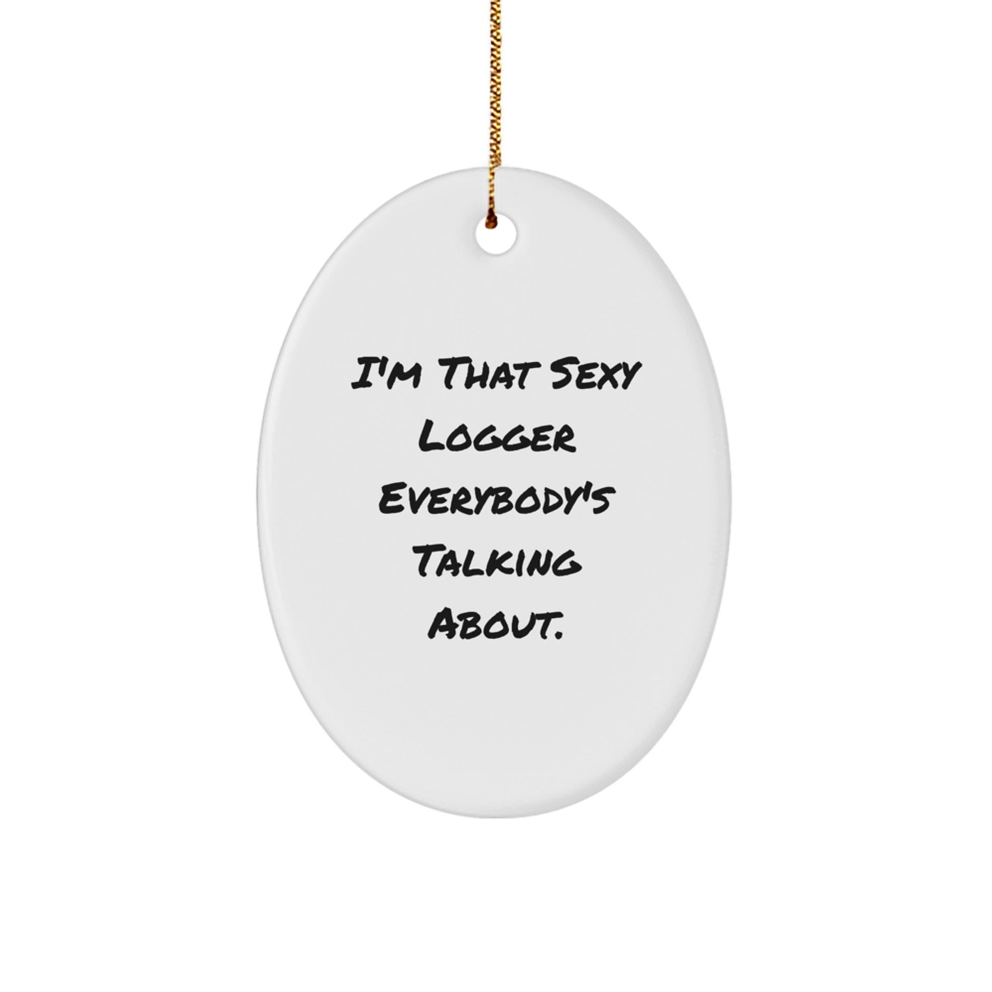 Logger Gifts from Friends, Funny Oval Ornament for Christmas Unique Gifts, I'm That Sexy Logger Everybody's Talking About.