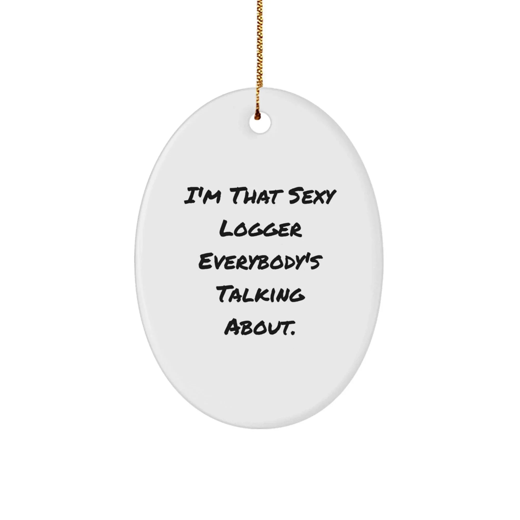 Logger Gifts from Friends, Funny Oval Ornament for Christmas Unique Gifts, I'm That Sexy Logger Everybody's Talking About.