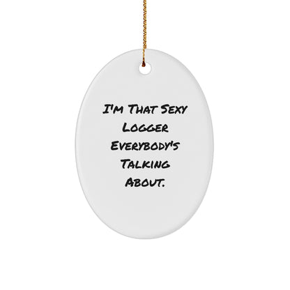 Logger Gifts from Friends, Funny Oval Ornament for Christmas Unique Gifts, I'm That Sexy Logger Everybody's Talking About.