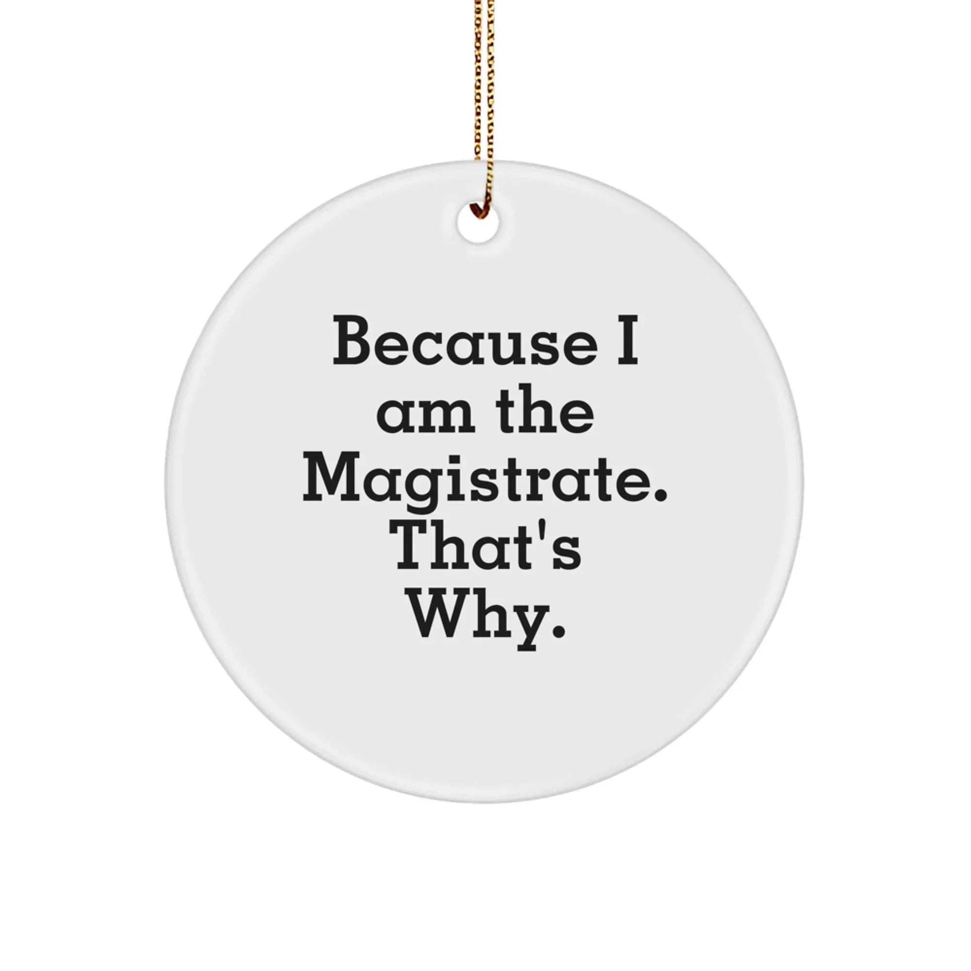 Magistrate Gifts: Funny Circle Ornament, Because I Am The Magistrate. That's Why., Gifts for Magistrate, Men, or Women, from Friends, Coworkers, or Family, for Christmas