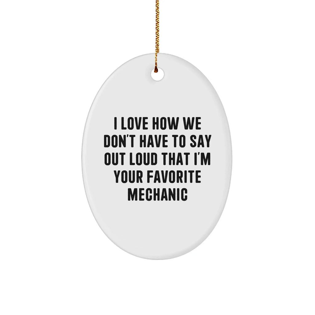 Mechanic Gifts from Friends for Your Favorite Mechanic - I Love How We Don't Have To Say Out Loud That I'm Your Favorite Mechanic Oval Ornament, Funny Quote Christmas Unique Gift