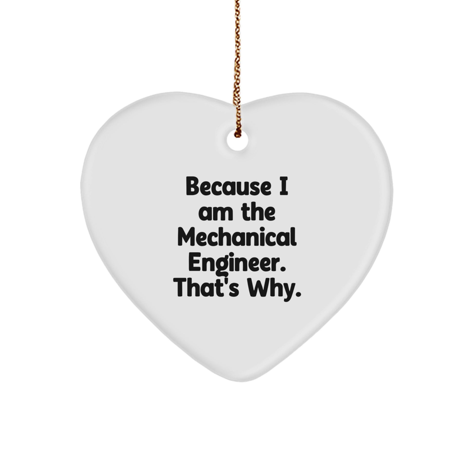 Mechanical Engineer Heart Ornament, Because I Am The Mechanical Engineer. That's Why., Funny Gift from Friends to Coworkers, Christmas Unique Presents for Men
