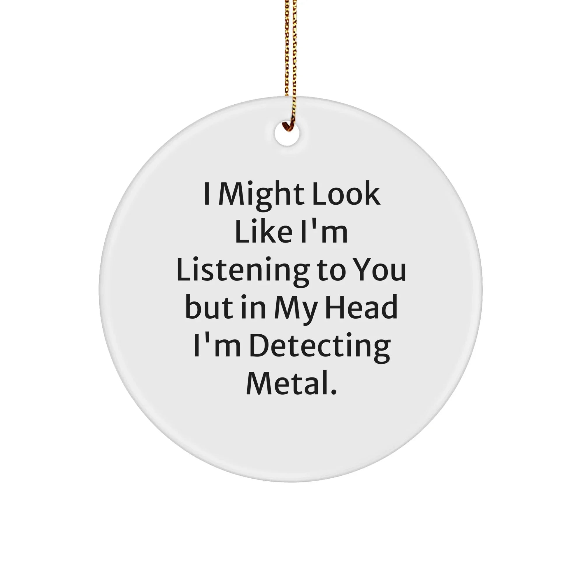 Metal Detecting Gifts from Friends for Men, Women, and Family - 'I Might Look Like I'm Listening To You But In My Head I'm Detecting Metal' Circle Ornament, Christmas Unique Finds