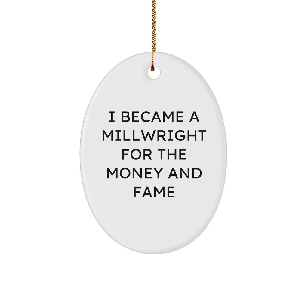 Millwright Gifts from Friends - I Became A Millwright For The Money And Fame Oval Ornament